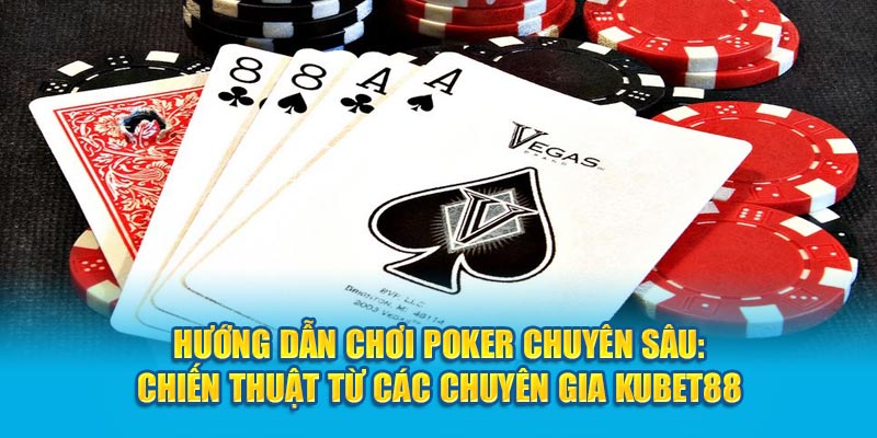 Hướng Dẫn Chơi Poker Chuyên Sâu: Chiến Thuật Từ Các Chuyên Gia Kubet88