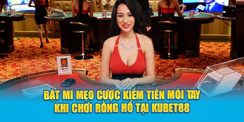 Bật mí mẹo cược kiếm tiền mỏi tay khi chơi Rồng Hổ tại Kubet88