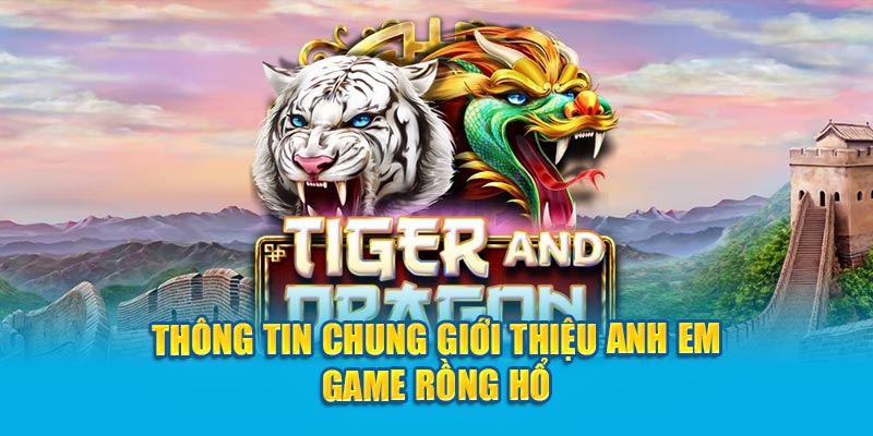 Thông tin chung giới thiệu anh em game Rồng Hổ